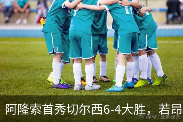阿隆索首秀切尔西6-4大胜，若昂·佩德罗9分钟戴帽，17岁试训前锋首球